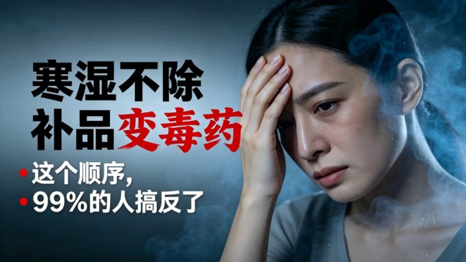 寒湿不除，补品变毒药。这个顺序，99%的人搞反了
